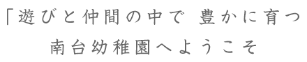 遊びと仲間の中で豊かに育つ幼稚園南台幼稚園へようこそ