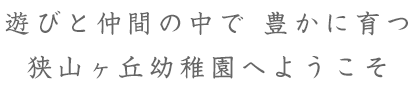 自然と共生する森の幼稚園狭山ヶ丘幼稚園へようこそ