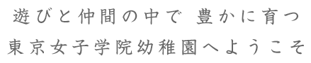 遊びと仲間の中で豊かに育つ幼稚園東京女子学院幼稚園へようこそ